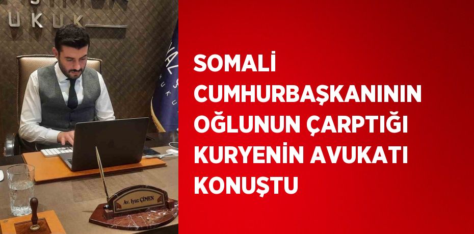 SOMALİ CUMHURBAŞKANININ OĞLUNUN ÇARPTIĞI KURYENİN AVUKATI KONUŞTU