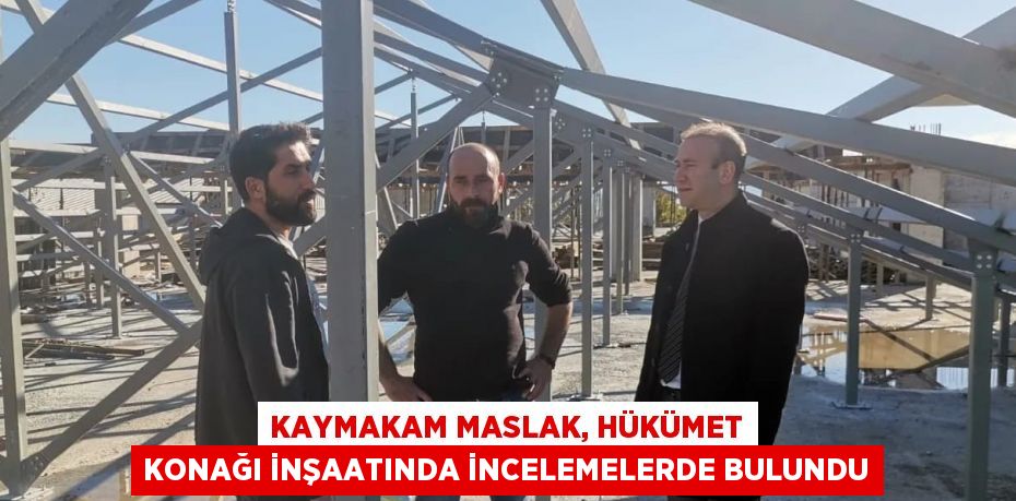 KAYMAKAM MASLAK, HÜKÜMET KONAĞI İNŞAATINDA İNCELEMELERDE BULUNDU