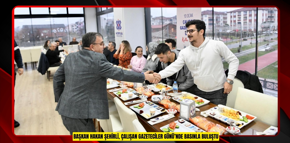 Başkan Hakan Şehirli, Çalışan Gazeteciler Günü’nde basınla buluştu