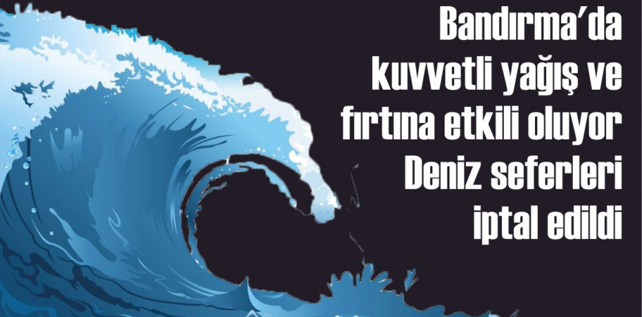 Bandırma'da kuvvetli yağış ve fırtına etkili oluyor Deniz seferleri iptal edildi