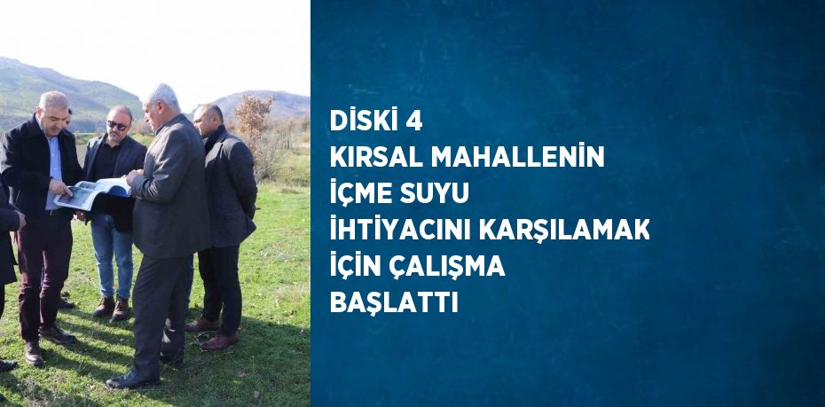 DİSKİ 4 KIRSAL MAHALLENİN İÇME SUYU İHTİYACINI KARŞILAMAK İÇİN ÇALIŞMA BAŞLATTI