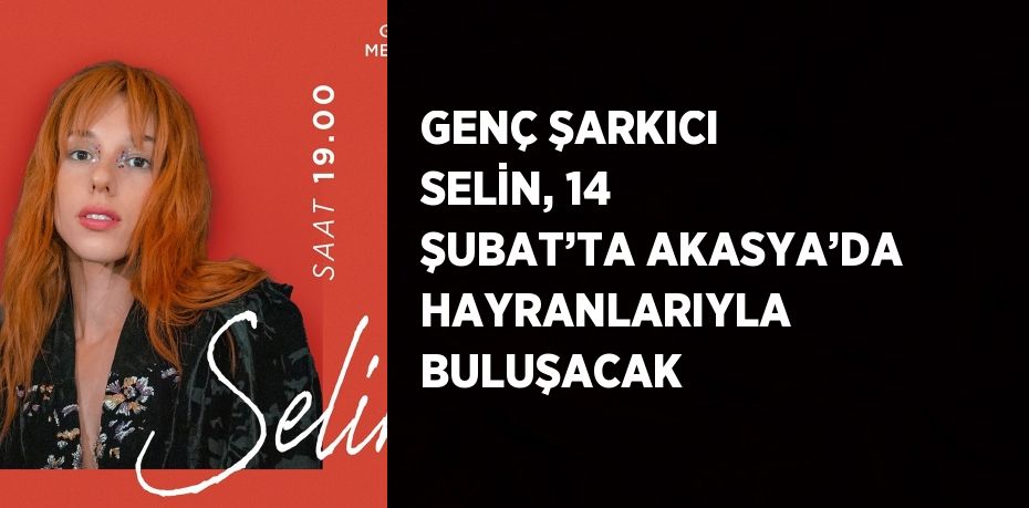 GENÇ ŞARKICI SELİN, 14 ŞUBAT’TA AKASYA’DA HAYRANLARIYLA BULUŞACAK