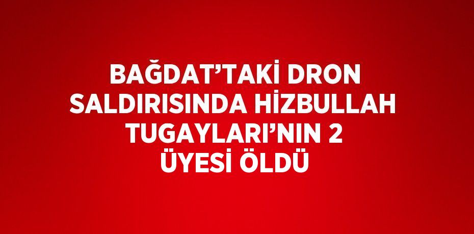 BAĞDAT’TAKİ DRON SALDIRISINDA HİZBULLAH TUGAYLARI’NIN 2 ÜYESİ ÖLDÜ