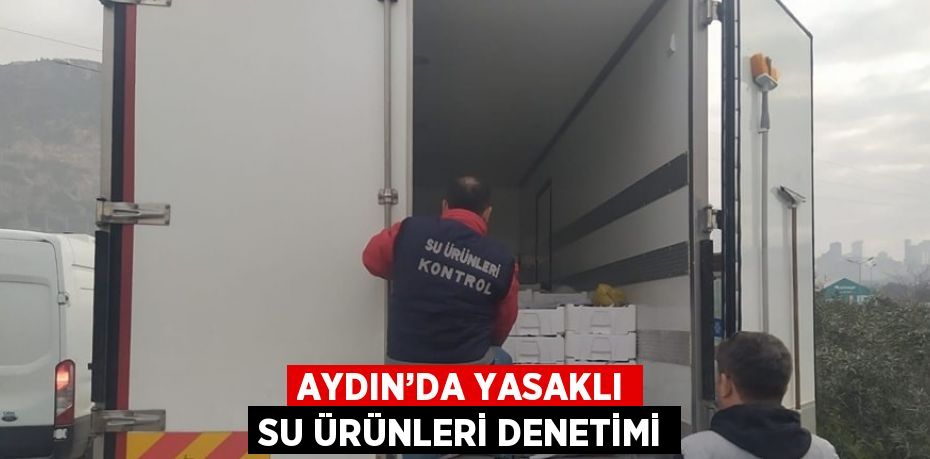 AYDIN’DA YASAKLI SU ÜRÜNLERİ DENETİMİ