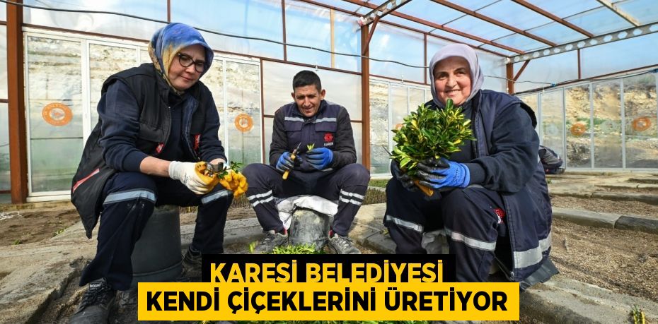 KARESİ BELEDİYESİ KENDİ ÇİÇEKLERİNİ ÜRETİYOR
