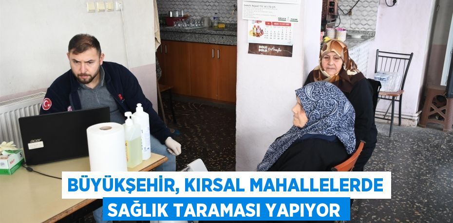 Büyükşehir, kırsal mahallelerde sağlık taraması yapıyor