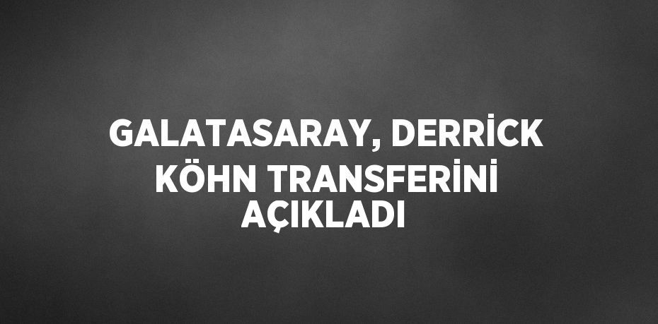 GALATASARAY, DERRİCK KÖHN TRANSFERİNİ AÇIKLADI