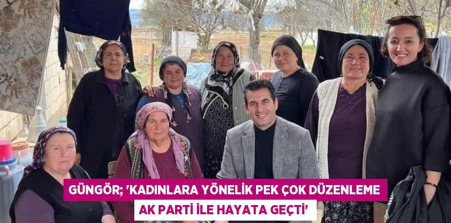 GÜNGÖR; 'KADINLARA YÖNELİK PEK ÇOK DÜZENLEME AK PARTİ İLE HAYATA GEÇTİ'