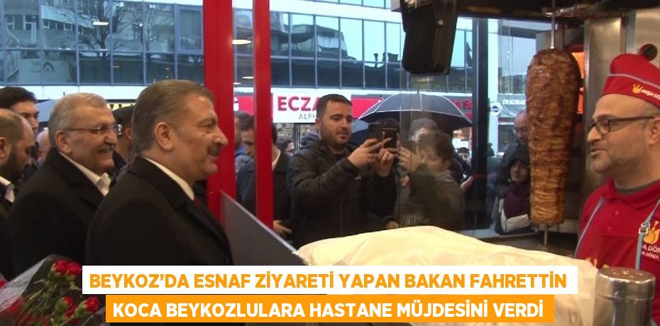 BEYKOZ’DA ESNAF ZİYARETİ YAPAN BAKAN FAHRETTİN KOCA BEYKOZLULARA HASTANE MÜJDESİNİ VERDİ