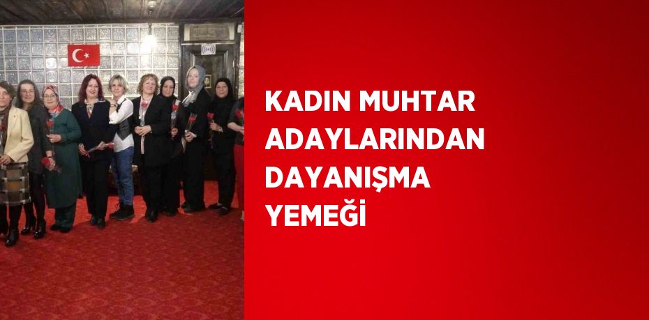 KADIN MUHTAR ADAYLARINDAN DAYANIŞMA YEMEĞİ