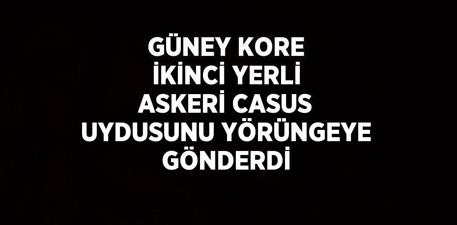 GÜNEY KORE İKİNCİ YERLİ ASKERİ CASUS UYDUSUNU YÖRÜNGEYE GÖNDERDİ