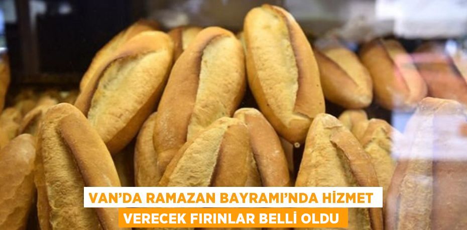 VAN’DA RAMAZAN BAYRAMI’NDA HİZMET VERECEK FIRINLAR BELLİ OLDU