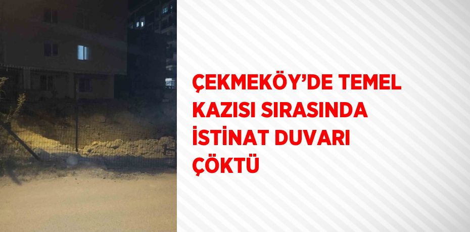ÇEKMEKÖY’DE TEMEL KAZISI SIRASINDA İSTİNAT DUVARI ÇÖKTÜ