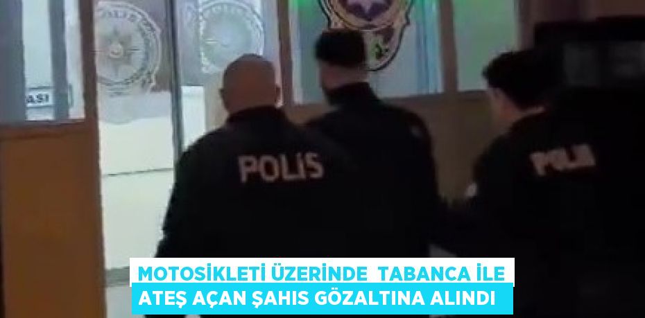 Motosikleti üzerinde  tabanca ile ateş açan şahıs gözaltına alındı 