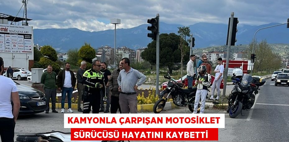 Kamyonla çarpışan motosiklet sürücüsü hayatını kaybetti  