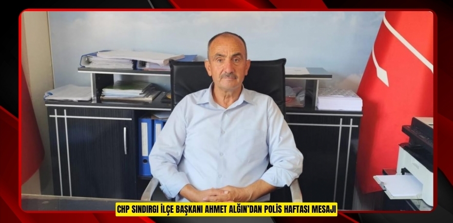 CHP SINDIRGI İLÇE BAŞKANI AHMET ALĞIN’DAN POLİS HAFTASI MESAJI