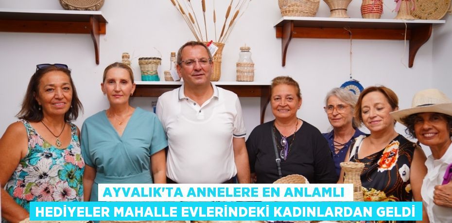 AYVALIK’TA ANNELERE EN ANLAMLI HEDİYELER MAHALLE EVLERİNDEKİ KADINLARDAN GELDİ