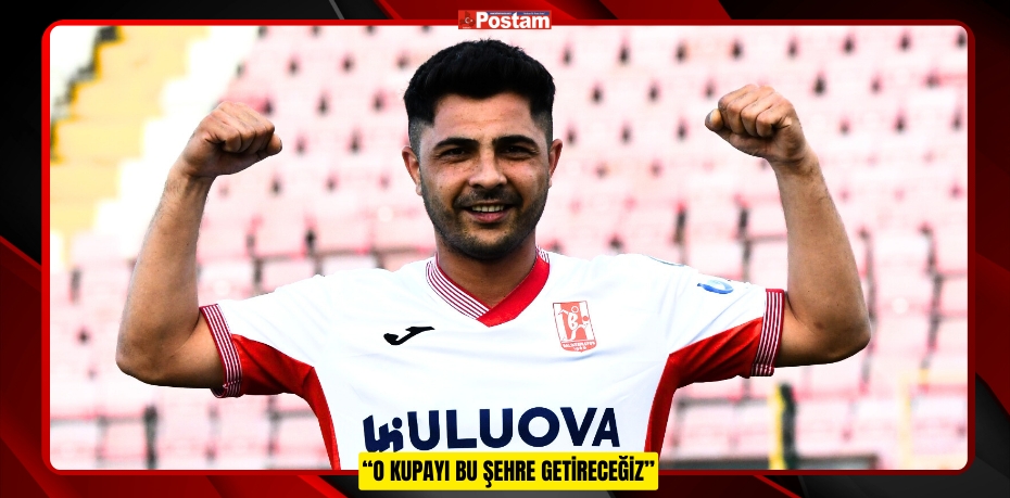 “O KUPAYI BU ŞEHRE GETİRECEĞİZ”