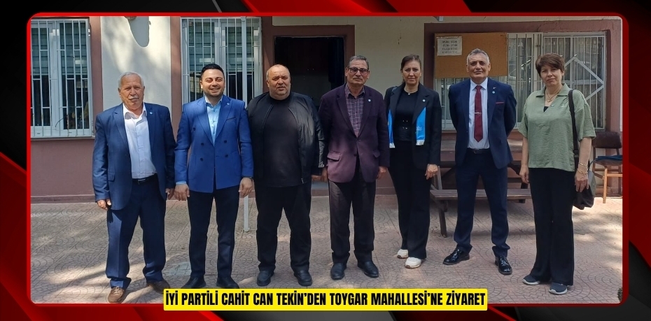 İYİ PARTİLİ CAHİT CAN TEKİN’DEN TOYGAR MAHALLESİ’NE ZİYARET