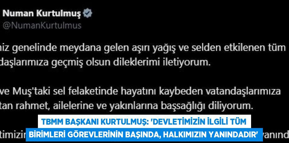 TBMM BAŞKANI KURTULMUŞ: 'DEVLETİMİZİN İLGİLİ TÜM BİRİMLERİ GÖREVLERİNİN BAŞINDA, HALKIMIZIN YANINDADIR'