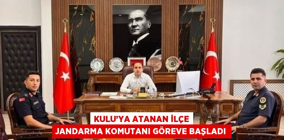 KULU’YA ATANAN İLÇE JANDARMA KOMUTANI GÖREVE BAŞLADI