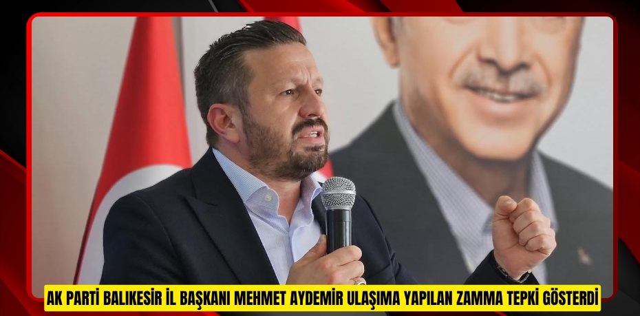 AK PARTİ BALIKESİR İL BAŞKANI MEHMET AYDEMİR ULAŞIMA YAPILAN ZAMMA TEPKİ GÖSTERDİ