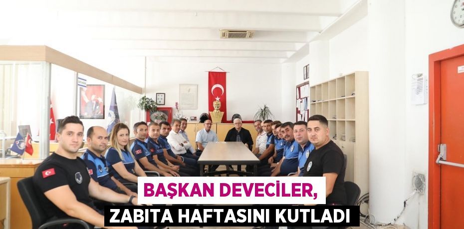 Başkan Deveciler, zabıta haftasını kutladı