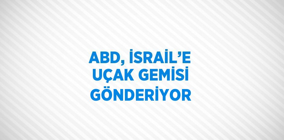 ABD, İSRAİL’E UÇAK GEMİSİ GÖNDERİYOR