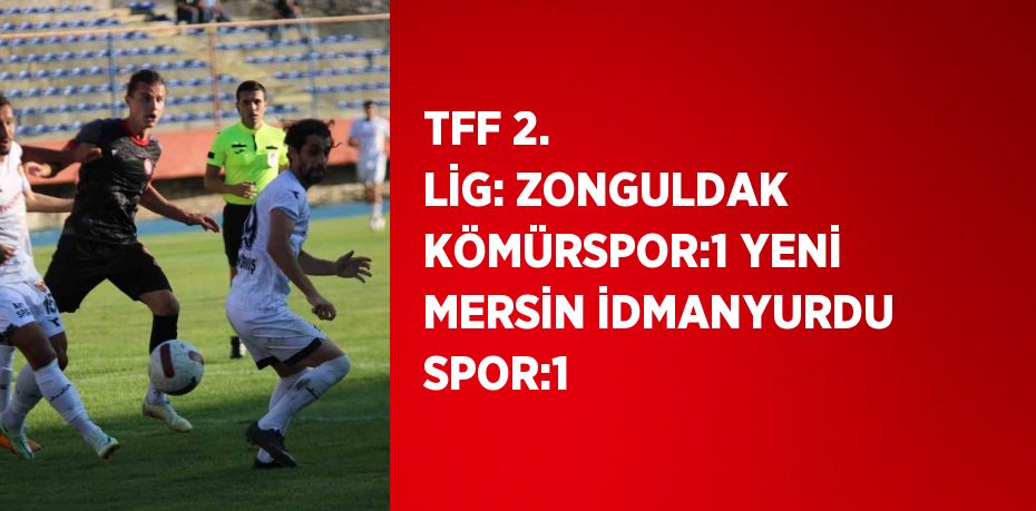 TFF 2. LİG: ZONGULDAK KÖMÜRSPOR:1 YENİ MERSİN İDMANYURDU SPOR:1