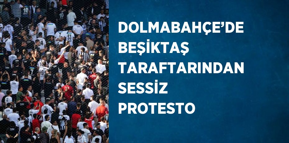 DOLMABAHÇE’DE BEŞİKTAŞ TARAFTARINDAN SESSİZ PROTESTO
