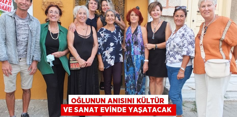 OĞLUNUN ANISINI KÜLTÜR VE SANAT EVİNDE YAŞATACAK