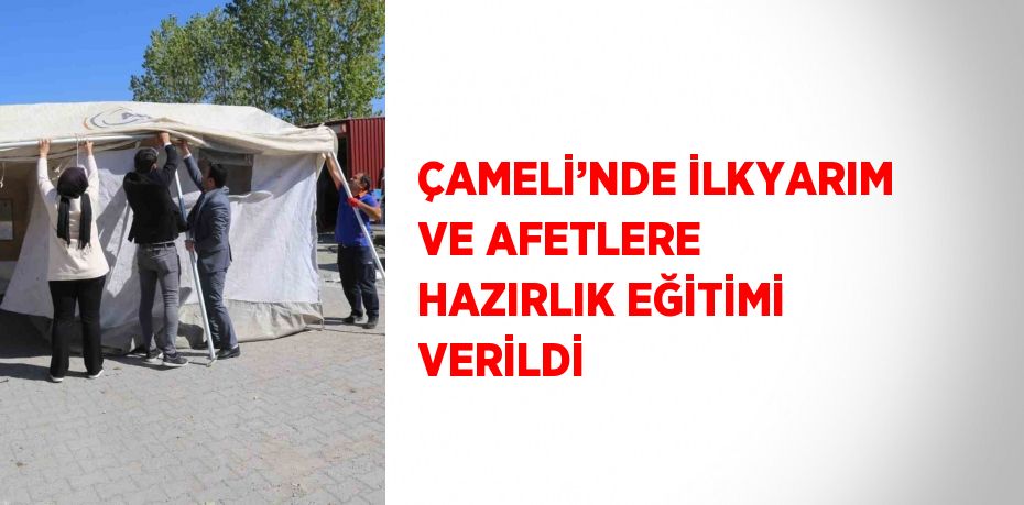 ÇAMELİ’NDE İLKYARIM VE AFETLERE HAZIRLIK EĞİTİMİ VERİLDİ