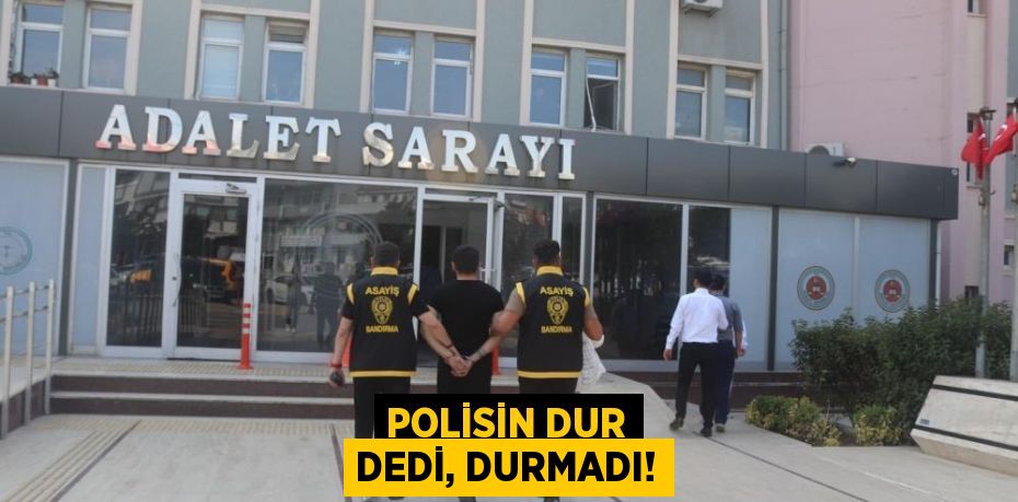 Polisin dur dedi, durmadı!