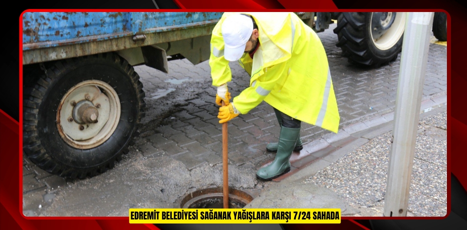 EDREMİT BELEDİYESİ SAĞANAK YAĞIŞLARA KARŞI 7/24 SAHADA