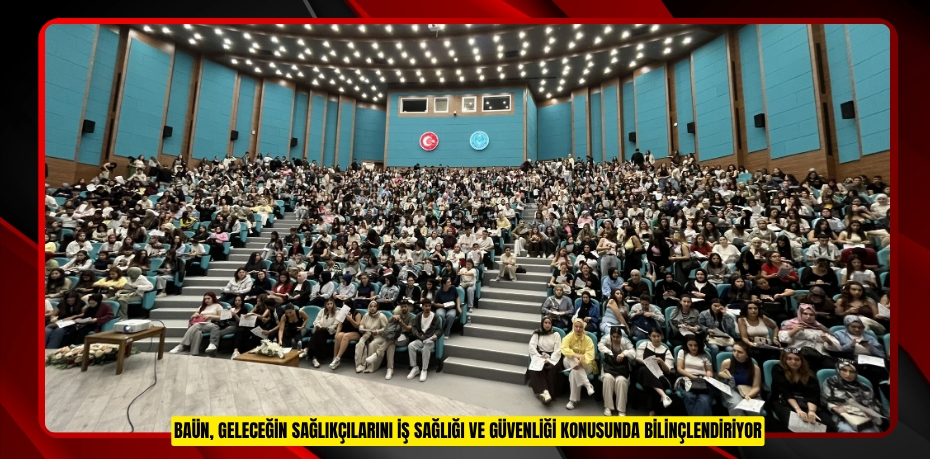 BAÜN, GELECEĞİN SAĞLIKÇILARINI İŞ SAĞLIĞI VE GÜVENLİĞİ KONUSUNDA BİLİNÇLENDİRİYOR