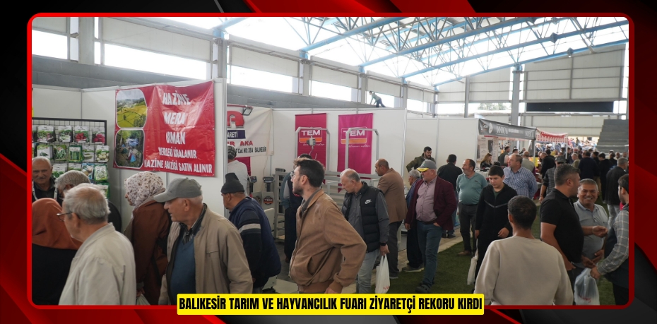 BALIKESİR TARIM VE HAYVANCILIK FUARI ZİYARETÇİ REKORU KIRDI