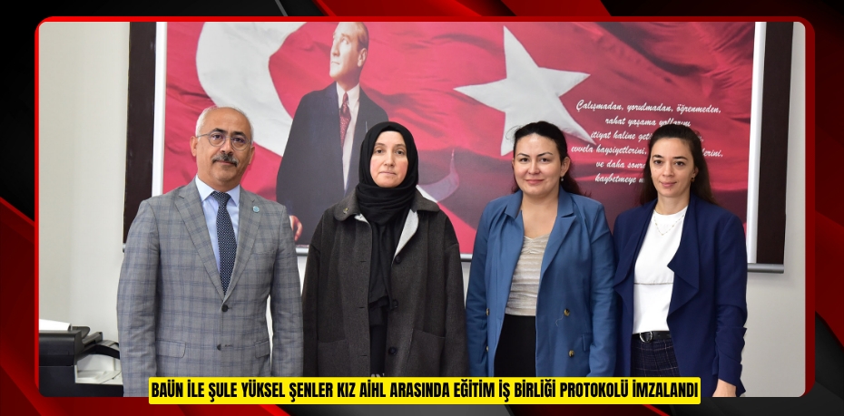BAÜN İLE ŞULE YÜKSEL ŞENLER KIZ AİHL ARASINDA EĞİTİM İŞ BİRLİĞİ PROTOKOLÜ İMZALANDI