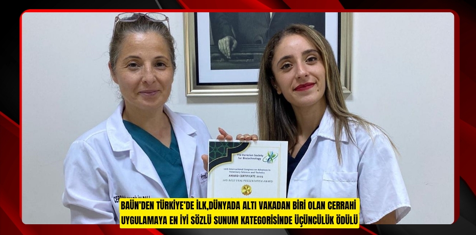 BAÜN’DEN TÜRKİYE’DE İLK,  DÜNYADA ALTI VAKADAN BİRİ OLAN CERRAHİ UYGULAMAYA EN İYİ SÖZLÜ SUNUM KATEGORİSİNDE ÜÇÜNCÜLÜK ÖDÜLÜ