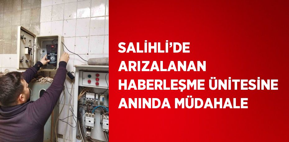 SALİHLİ’DE ARIZALANAN HABERLEŞME ÜNİTESİNE ANINDA MÜDAHALE