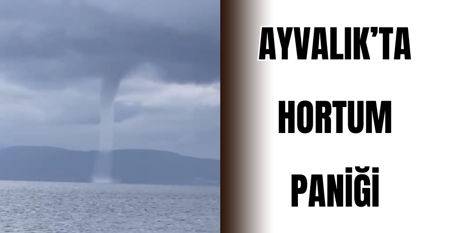 Ayvalık’ta hortum paniği