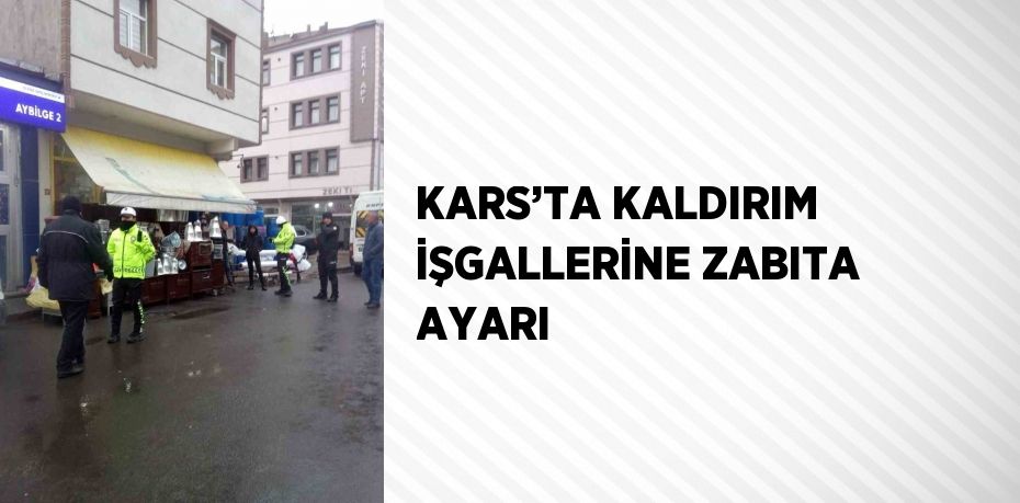 KARS’TA KALDIRIM İŞGALLERİNE ZABITA AYARI