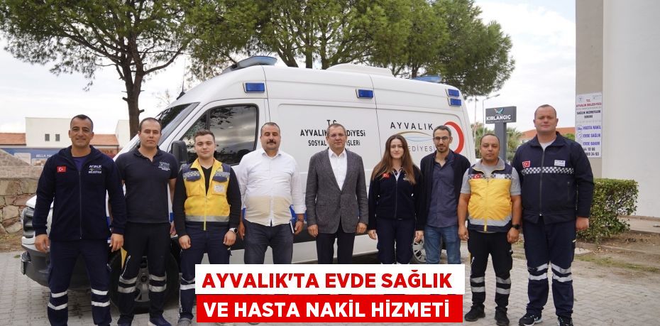 Ayvalık’ta evde sağlık ve hasta nakil hizmeti