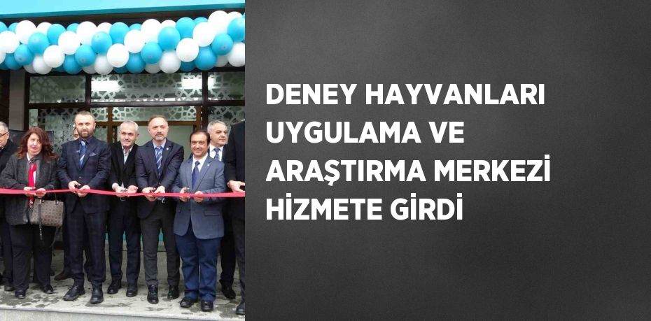 DENEY HAYVANLARI UYGULAMA VE ARAŞTIRMA MERKEZİ HİZMETE GİRDİ