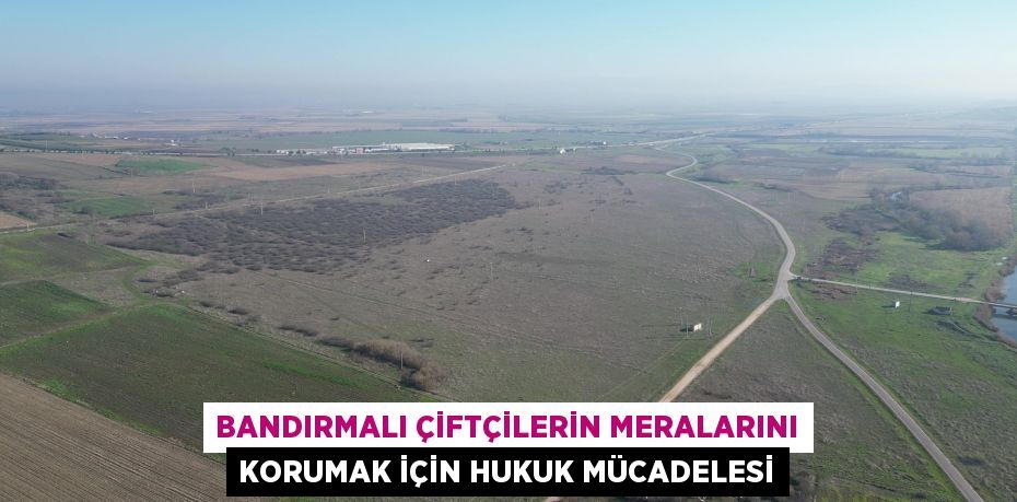 Bandırmalı çiftçilerin meralarını korumak için hukuk mücadelesi
