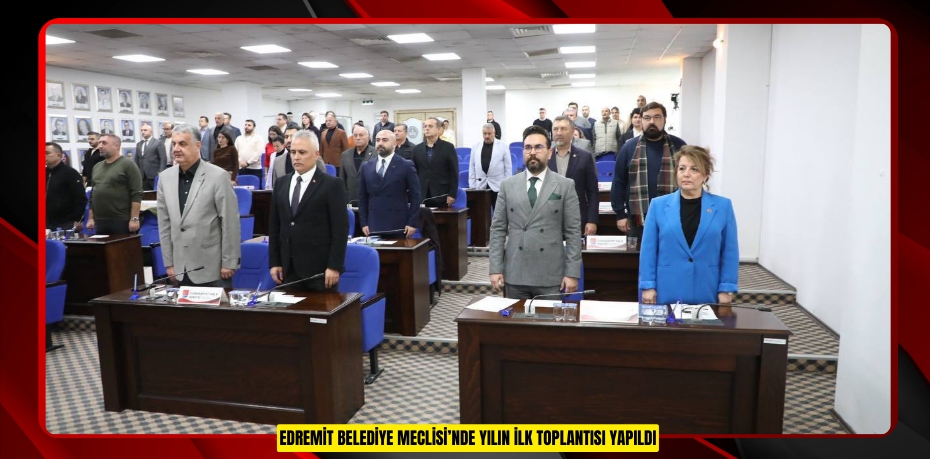 EDREMİT BELEDİYE MECLİSİ’NDE YILIN İLK TOPLANTISI YAPILDI