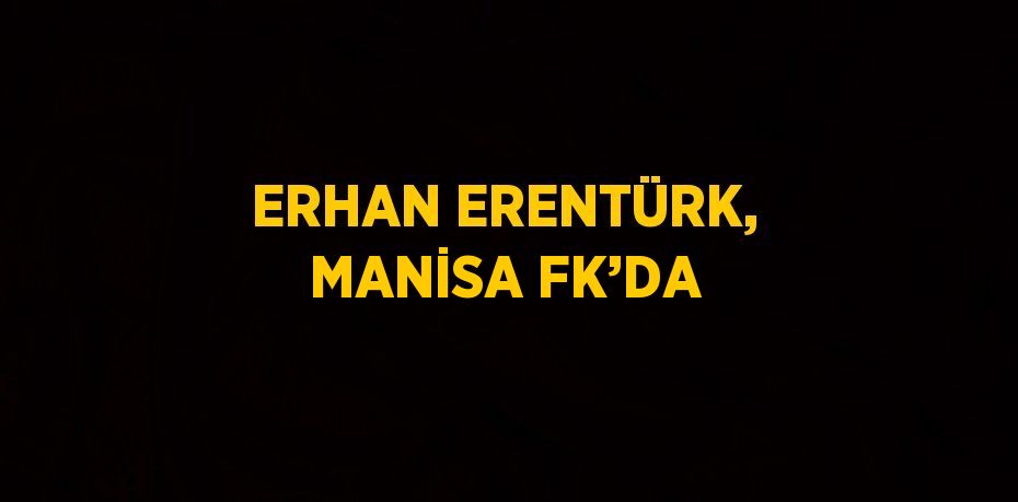 ERHAN ERENTÜRK, MANİSA FK’DA