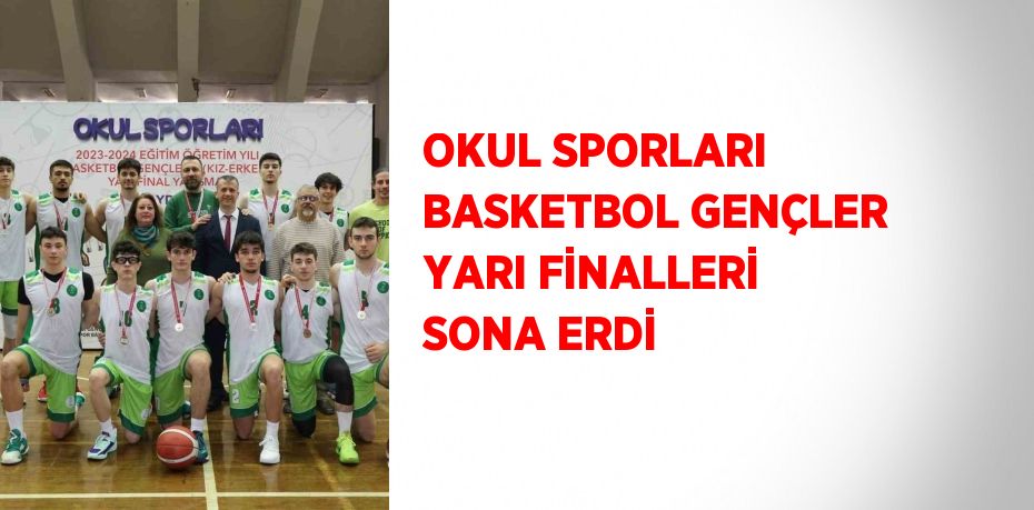 OKUL SPORLARI BASKETBOL GENÇLER YARI FİNALLERİ SONA ERDİ