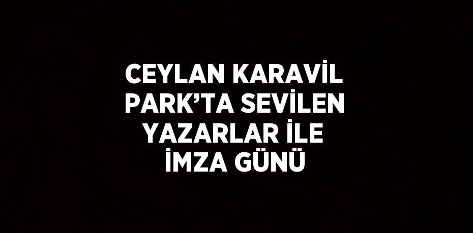 CEYLAN KARAVİL PARK’TA SEVİLEN YAZARLAR İLE İMZA GÜNÜ