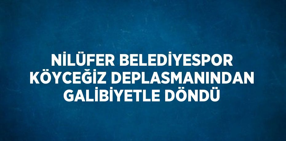 NİLÜFER BELEDİYESPOR KÖYCEĞİZ DEPLASMANINDAN GALİBİYETLE DÖNDÜ