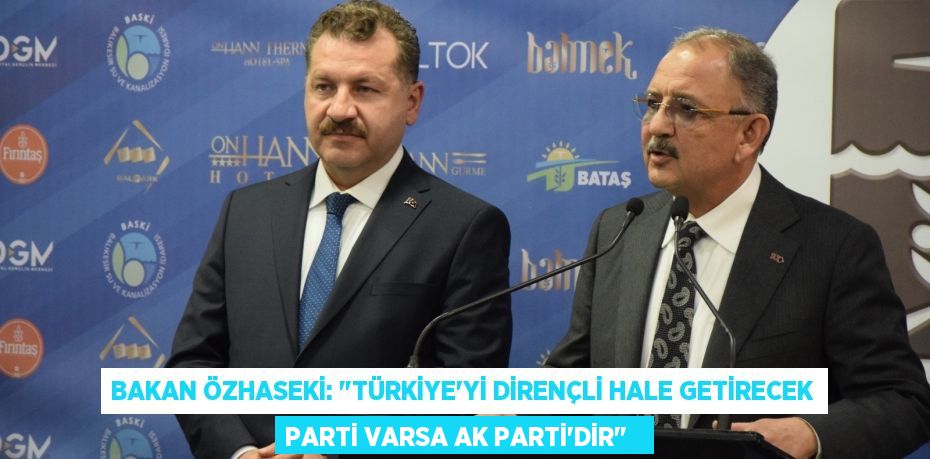 Bakan Özhaseki: "Türkiye'yi dirençli hale getirecek parti varsa AK Parti'dir"  